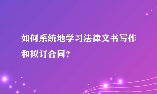 如何系统地学习法律文书写作和拟订合同？