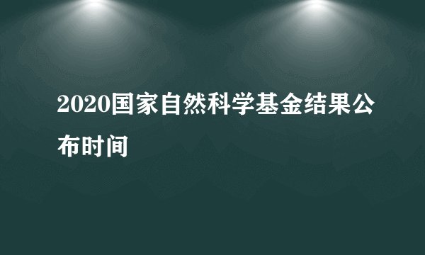2020国家自然科学基金结果公布时间