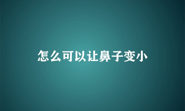 怎么可以让鼻子变小