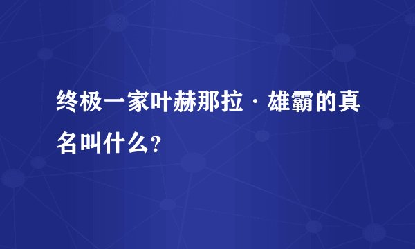 终极一家叶赫那拉·雄霸的真名叫什么？