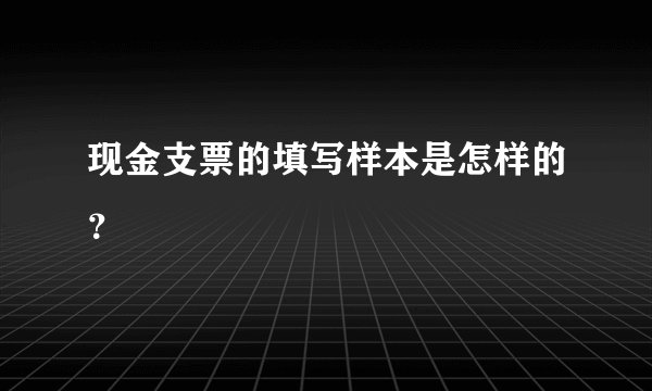 现金支票的填写样本是怎样的？