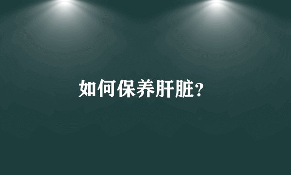 如何保养肝脏？