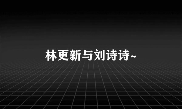 林更新与刘诗诗~