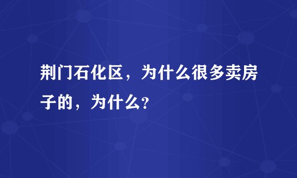 荆门石化区，为什么很多卖房子的，为什么？