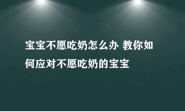 宝宝不愿吃奶怎么办 教你如何应对不愿吃奶的宝宝
