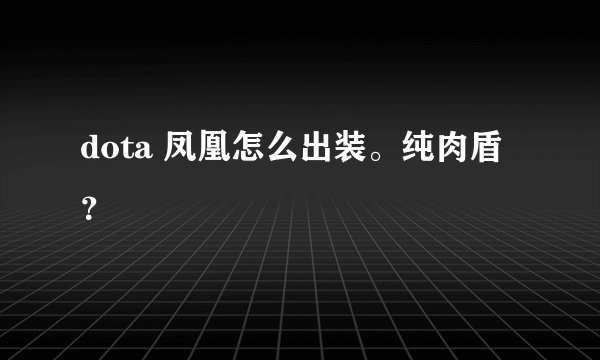 dota 凤凰怎么出装。纯肉盾？