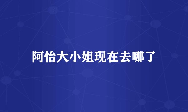 阿怡大小姐现在去哪了