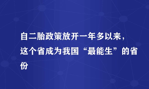 自二胎政策放开一年多以来，这个省成为我国“最能生”的省份