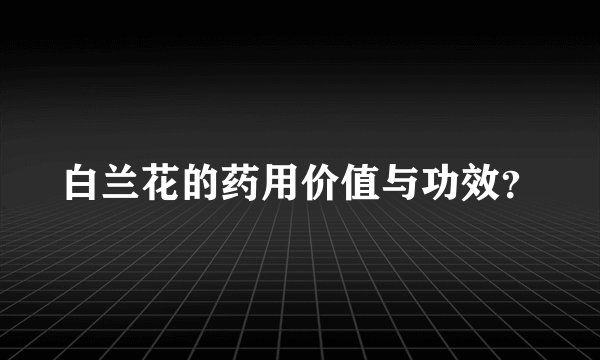 白兰花的药用价值与功效？