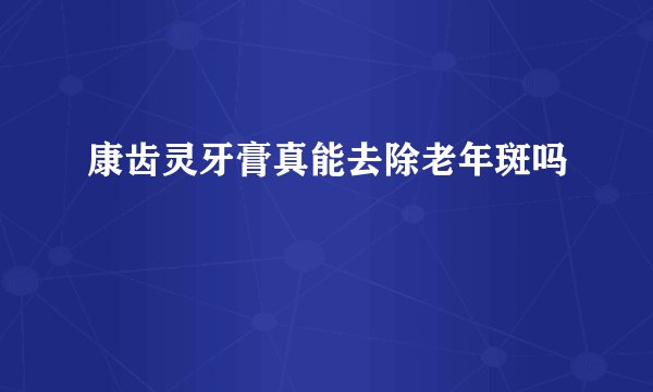 康齿灵牙膏真能去除老年斑吗