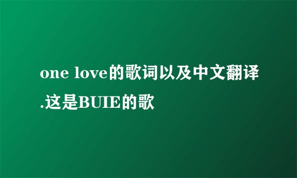 one love的歌词以及中文翻译.这是BUIE的歌