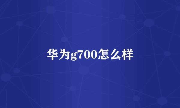 华为g700怎么样