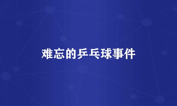 难忘的乒乓球事件