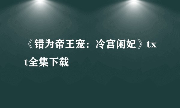 《错为帝王宠：冷宫闲妃》txt全集下载