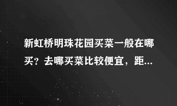 新虹桥明珠花园买菜一般在哪买？去哪买菜比较便宜，距离小区远吗？