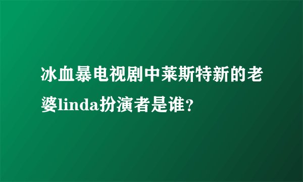 冰血暴电视剧中莱斯特新的老婆linda扮演者是谁？