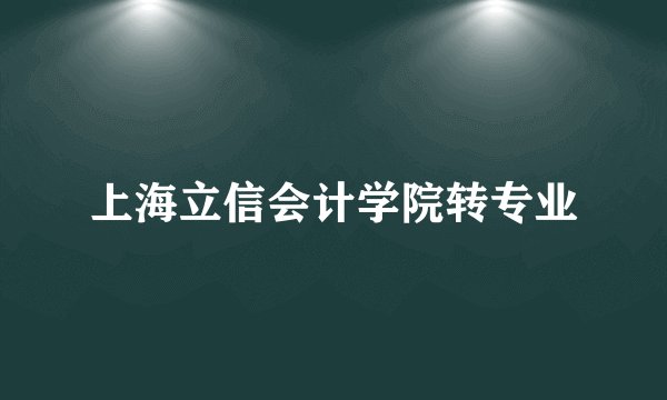 上海立信会计学院转专业