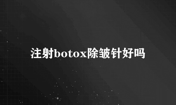 注射botox除皱针好吗