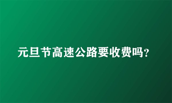 元旦节高速公路要收费吗？
