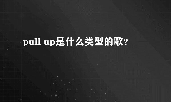 pull up是什么类型的歌？