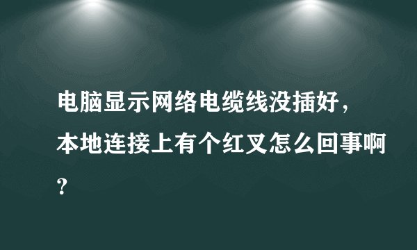 电脑显示网络电缆线没插好，本地连接上有个红叉怎么回事啊？