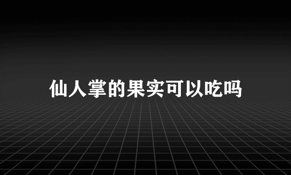 仙人掌的果实可以吃吗