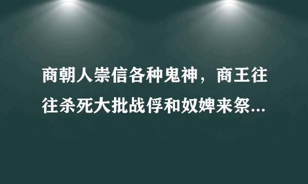 商朝人崇信各种鬼神，商王往往杀死大批战俘和奴婢来祭神。在商代，王是人，也是神，既是王朝的元首，又是群巫之长。上述材料最能说明						 															 							A、神灵主导着商朝的人事B、祭神是生产力落后的结果C、商王垄断神权来强化王权D、商朝阶级矛盾比较尖锐
