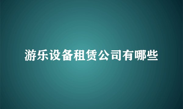 游乐设备租赁公司有哪些