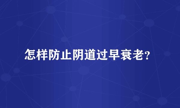 怎样防止阴道过早衰老？