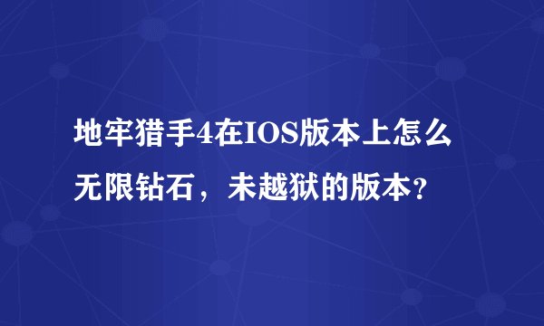 地牢猎手4在IOS版本上怎么无限钻石，未越狱的版本？