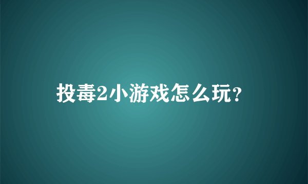 投毒2小游戏怎么玩？