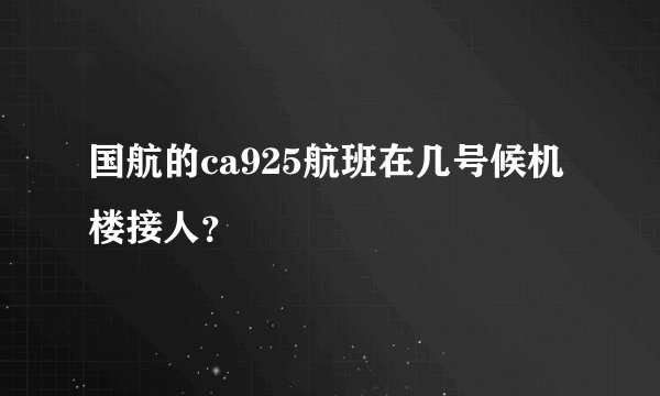 国航的ca925航班在几号候机楼接人？