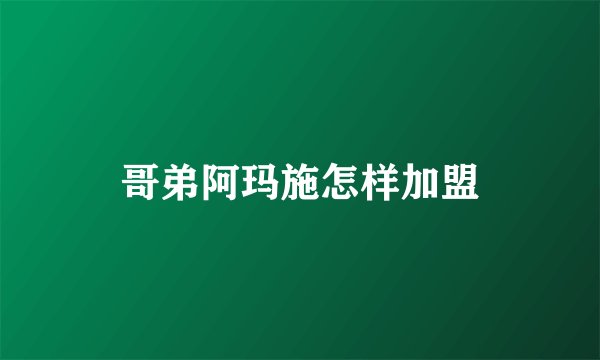 哥弟阿玛施怎样加盟