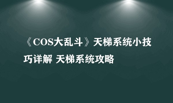 《COS大乱斗》天梯系统小技巧详解 天梯系统攻略