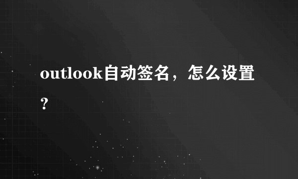 outlook自动签名，怎么设置？