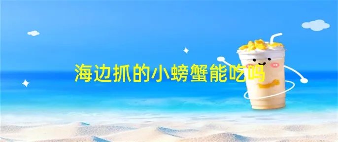 海边抓的小螃蟹能吃吗
