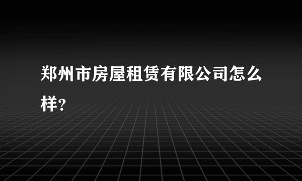 郑州市房屋租赁有限公司怎么样？