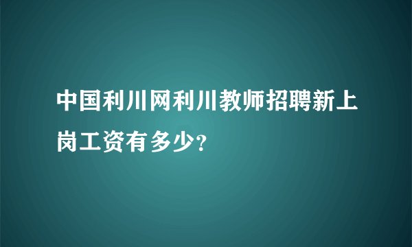 中国利川网利川教师招聘新上岗工资有多少？