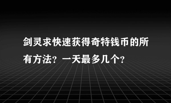 剑灵求快速获得奇特钱币的所有方法？一天最多几个？