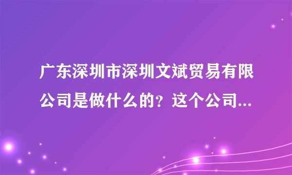 广东深圳市深圳文斌贸易有限公司是做什么的？这个公司真实存在吗？合法吗？