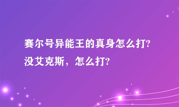 赛尔号异能王的真身怎么打?没艾克斯，怎么打?