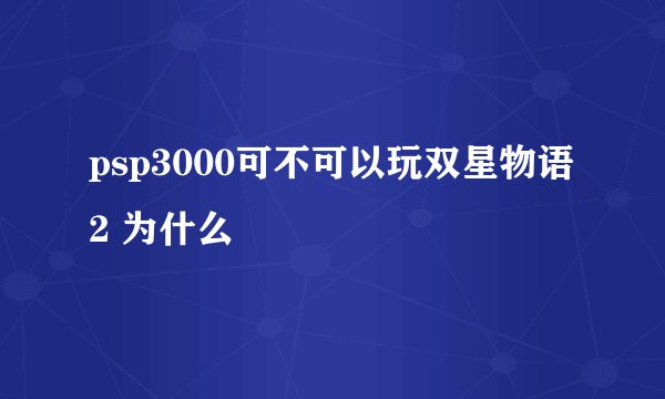psp3000可不可以玩双星物语2 为什么