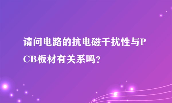 请问电路的抗电磁干扰性与PCB板材有关系吗？