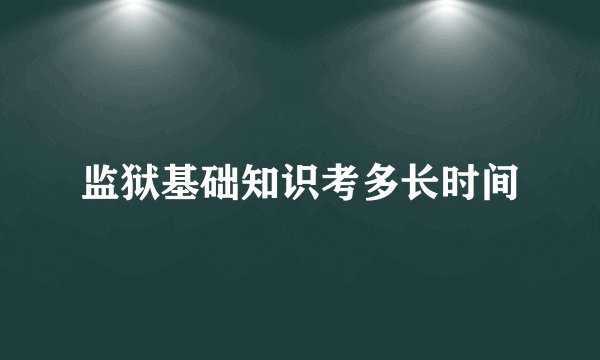 监狱基础知识考多长时间