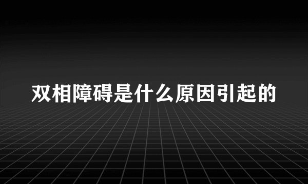 双相障碍是什么原因引起的