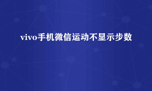 vivo手机微信运动不显示步数