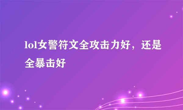 lol女警符文全攻击力好，还是全暴击好