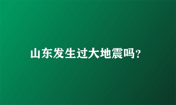 山东发生过大地震吗？