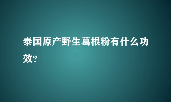 泰国原产野生葛根粉有什么功效？