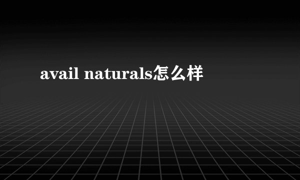 avail naturals怎么样